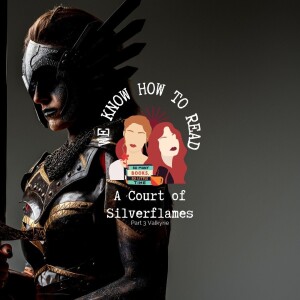 We Know How to Read : S8E27 : A Court of Silverflames : Part 3 Valkyrie