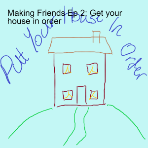 Making Friends Ep 2: Get your house in order