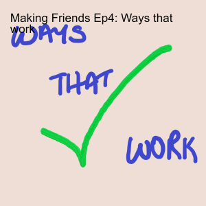 Making Friends Ep4: Ways that work