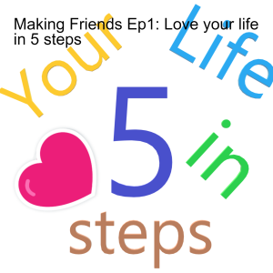 Making Friends Ep1: Love your life in 5 steps