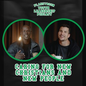 Planetboom Youth Leadership Podcast | Episode 12: Caring for New People and New Christians