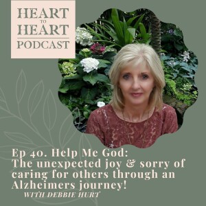 Ep//40 Debbie Hurt : Help me God! - The unexpected joy & Sorrow of caring for others through an Alzheimers journey!