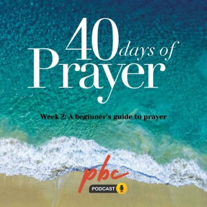 40 Days of Prayer (Week 2): A Beginner’s Guide to Prayer