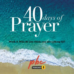 40 Days of Prayer (Week 3): Who Do You Think You Are Talking To?