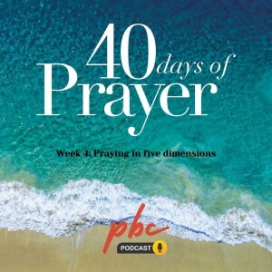 40 Days of Prayer (Week 4): Praying In Five Dimensions