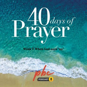 40 Days of Prayer (Week 7): When God Says ”No”