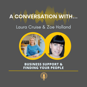 A Special Conversation With...Laura Cruise & Zoe Holland - Business Support & Finding Your People