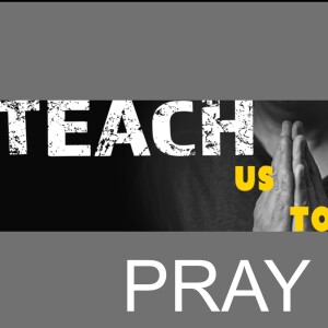 Teach Us To Pray: And When You Pray - 7/21/24