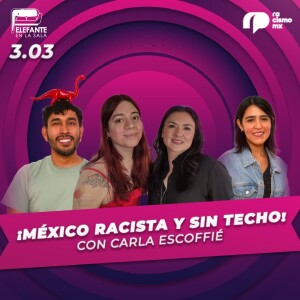3.03 México Racista y Sin Techo  (con Carla Escofie)