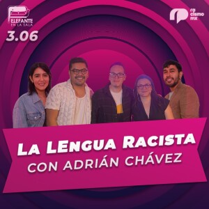 3.06 La Lengua Racista: Chisma lingüística con Adrián Chávez