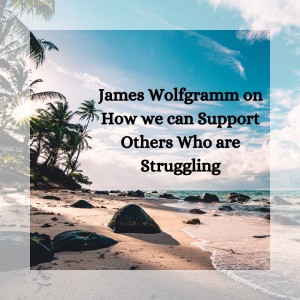 James Wolfgramm on How we can Support Others Who are Struggling