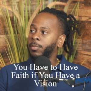 You Have to Have Faith if You Have a Vision