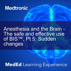 Anesthesia and the Brain - The safe and effective use of BIS™, Pt 5: Sudden changes