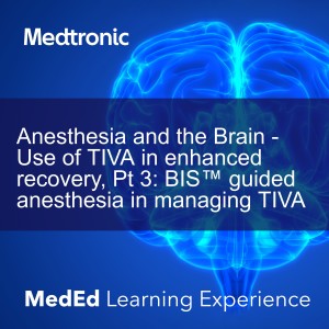 Anesthesia and the Brain - Use of TIVA in enhanced recovery, Pt 3: BIS™ guided anesthesia in managing TIVA