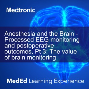 Anesthesia and the Brain - Processed EEG monitoring and postoperative outcomes, Pt 3: The value of brain monitoring