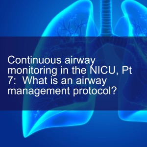 Continuous airway monitoring in the NICU, Pt 7:  What is an airway management protocol?