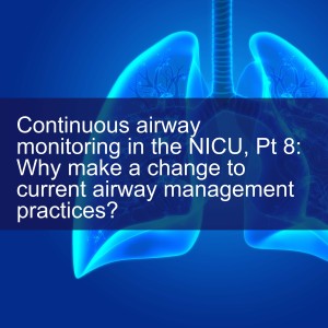 Continuous airway monitoring in the NICU, Pt 8: Why make a change to current airway management practices?