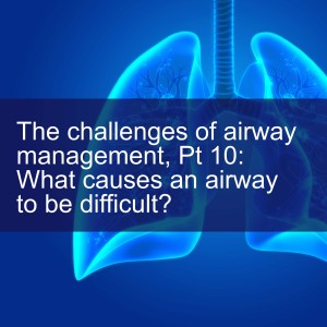 The challenges of airway management, Pt 10: What causes an airway to be difficult?