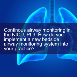 Continous airway monitoring in the NICU, Pt 9: How do you implement a new bedside airway monitoring system into your practice?