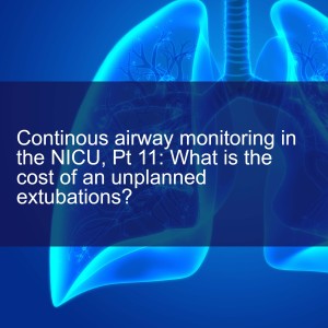 Continous airway monitoring in the NICU, Pt 11: What is the cost of an unplanned extubations?