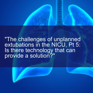 The challenges of unplanned extubations in the NICU, Pt 5:  Is there technology that can provide a solution?