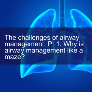 The challenges of airway management, Pt 1: Why is airway management like a maze?