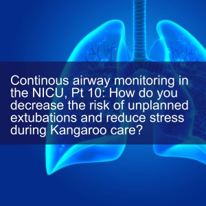 Continous airway monitoring in the NICU, Pt 10: How do you decrease the risk of unplanned extubations and reduce stress during Kangaroo care?
