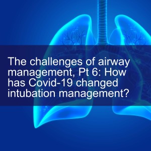 The challenges of airway management, Pt 6: How has Covid-19 changed intubation management?