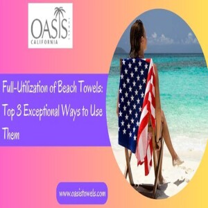 Full-Utilization of Beach Towels: Top 3 Exceptional Ways to Use Them