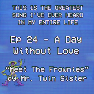 A Day Without Love Is Still Bumping ”Meet The Frownies”