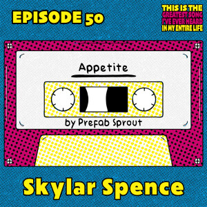 Ep 50: Skylar Spence Has A Lust For Life Like "Appetite"