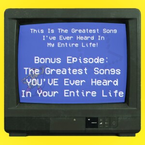 Bonus: The Greatest Songs YOU’VE Ever Heard In Your Entire Life