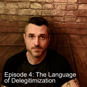 Episode 4: The Language of Delegitimization