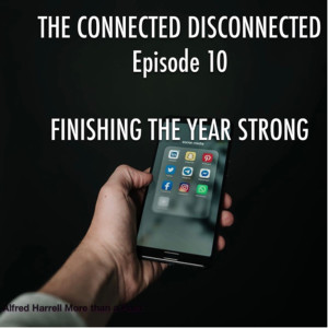 THE CONNECTED DISCONNECTED  Episode 10   FINISHING THE YEAR STRONG