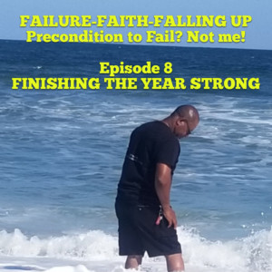FAILURE-FAITH-FALLING UP Precondition to Fail? Not me! FINISHING THE YEAR STRONG
