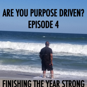 ARE YOU PURPOSE DRIVEN? Episode 4 FINISHING THE YEAR STRONG