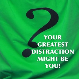 YOUR GREATEST DISTRACTION MIGHT BE YOU!