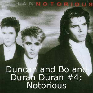 Duncan and Bo and Duran Duran #4: Notorious