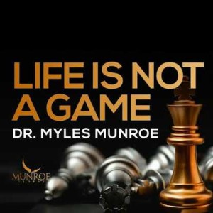 Life is Not A Game _ Dr. Myles Munroe