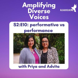 S2:E10: Performative vs performance with Priya and Advita