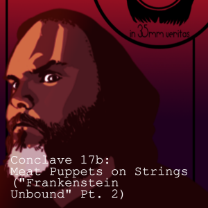 Conclave 17b: Meat Puppets on Strings ("Frankenstein Unbound" Pt. 2)