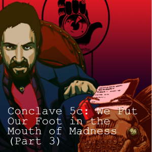 Conclave 5c: We Put Our Foot in the Mouth of Madness (Part 3)