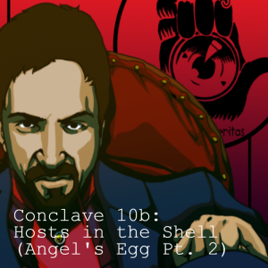 Conclave 10b: Hosts in the Shell (Angel’s Egg Part 2)