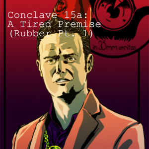 Conclave 15a: A Tired Premise (Rubber Part 1)