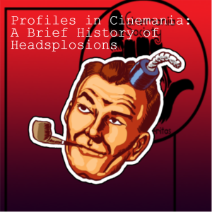 Profiles in Cinemania: A Brief History of Headsplosions