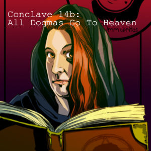 Conclave 14b: All Dogmas Go To Heaven (Dogma Pt. 2)
