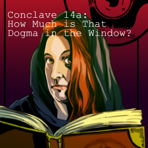 Conclave 14a: How Much is That Dogma in the Window? (Dogma Pt. 1)