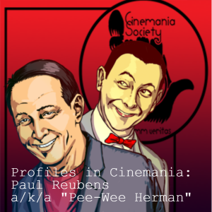 Profiles in Cinemania: Paul Reubens a/k/a ”Pee-Wee Herman” - In Memoriam