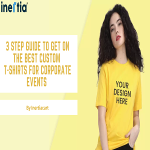 3 Step Guide To Get On the Best Custom T-Shirts for Corporate Events
