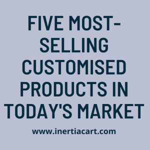 Five Most-Selling Customised Products in Today’s Market